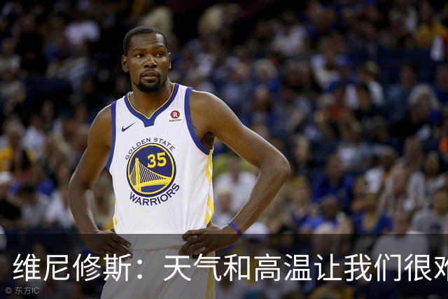 维尼修斯：天气和高温让我们很难保持节奏，但我们必须适应